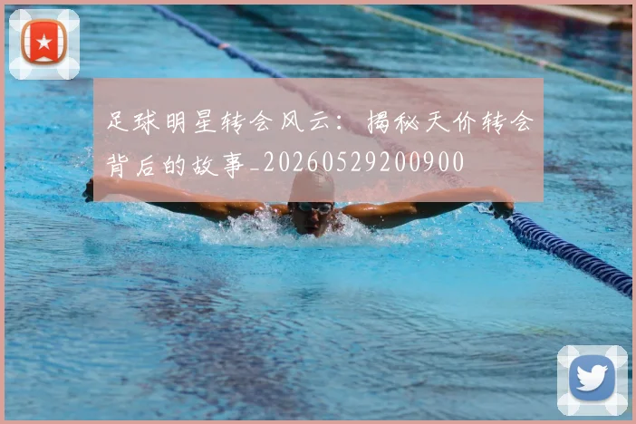 足球明星转会风云：揭秘天价转会背后的故事_20260529200900