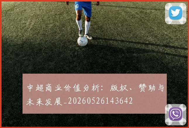 中超商业价值分析:版权、赞助与未来发展_20260526143642